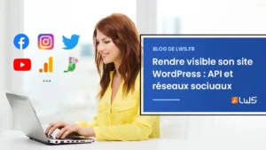 Comment utiliser les réseaux sociaux et les intégrations API pour donner de la visibilité à son site WordPress